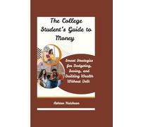 The College Student’s Guide to Money: Smart Strategies for Budgeting, Saving, and Building Wealth Without Debt