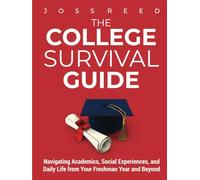 The College Survival Guide: Navigating Academics, Social Experiences, and Daily Life from Your Freshman Year and Beyond