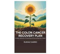 The Colon Cancer Recovery Plan: A Holistic Approach to Preventing and Overcoming Colon Cancer