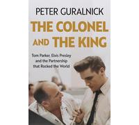 The Colonel and the King: Tom Parker, Elvis Presley and the Partnership that Rocked the World