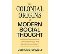 The Colonial Origins of Modern Social Thought: French Sociology and the Overseas Empire
