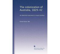 The colonization of Australia 1829-42 the Wakefield experiment in empire building. 1
