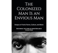 The Colonized Man Is an Envious Man: Essays on Frantz Fanon, Culture, and More