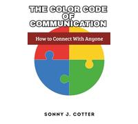 THE COLOR CODE OF COMMUNICATION: How to Connect With Anyone