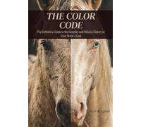 THE COLOR CODE: The Definitive Guide to the Genetics and Hidden History in Your Horse's Coat
