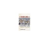 The Color Line And The Assembly Line - Managing Race In The Ford Empire