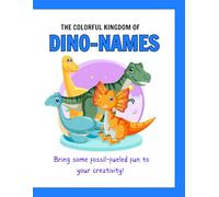 The Colorful Kingdom Of Dino-Names: Bring some fossil-fueled fun to your creativity!