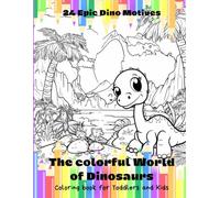 The Colorful World of Dinosaurs, Coloring Book for Toddlers and Kids: 24 Epic Dino Motives A Fun and Creative Coloring Book for Kids Ages 3-8