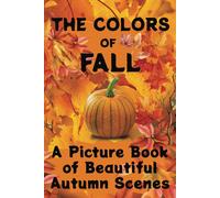 The Colors Of Fall A Picture Book Of Beautiful Autumn Scenes: A Full Color & Text Free Picture Book For Seniors And People With Alzheimers Disease, Dementia And Memory Loss (The Colors Of The Season