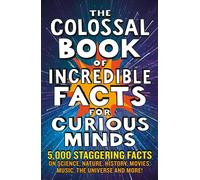 The Colossal Book Of Incredible Facts For Curious Minds