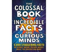 The Colossal Book Of Incredible Facts For Curious Minds
