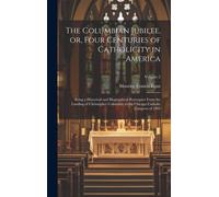 The Columbian Jubilee, Or, Four Centuries Of Catholicity In America: Being A Historical And Biographical Retrospect From The Landing Of Christopher Co