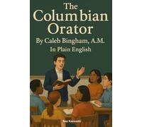 The Columbian Orator By Caleb Bingham, A.M. In Plain English