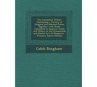 The Columbian Orator: Containing a Variety of Original and Selected Pieces; Together with Rules; Calculated to Improve Youth and Others in the ... Art of Eloquence - Primary Source Edition