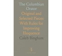 The Columbian Orator: Original and Selected Pieces With Rules for Improving Eloquence