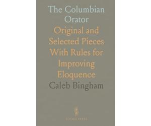 The Columbian Orator: Original and Selected Pieces With Rules for Improving Eloquence