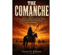 THE COMANCHE: A True History of Native American Warfare, Frontier Raids, and Tribal Battles in the Old West