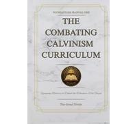 The Combating Calvinism Curriculum - Foundations Manual One: The Great Divide