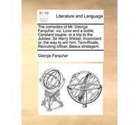 The Comedies Of Mr. George Farquhar: Viz. Love And A Bottle, Constant Couple: Or A Trip To The Jubilee, Sir Harry Wildair, Inconstant: Or, The Way To ... Recruiting Officer, Beaux Stratagem.