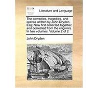 The Comedies, Tragedies, and Operas Written by John Dryden, Esq; Now First Collected Together, and Corrected from the Originals. in Two Volumes. Volum Dryden, John (Auteur)