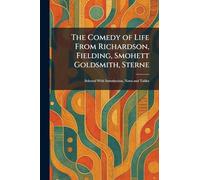 The Comedy of Life From Richardson, Fielding, Smohett Goldsmith, Sterne: Selected With Introduction, Notes and Tables