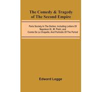 The Comedy & Tragedy Of The Second Empire; Paris Society In The Sixties; Including Letters Of Napoleon Iii., M. Pietri, And Comte De La Chapelle, And Portraits Of The Period