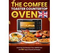 The COMFEE Toaster Countertop Oven cookbook UK: Unlock the Full Potential of Your COMFEE Oven with 150+ Easy & Flavorful UK Recipes