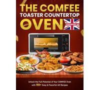 The COMFEE Toaster Countertop Oven cookbook UK: Unlock the Full Potential of Your COMFEE Oven with 150+ Easy & Flavorful UK Recipes