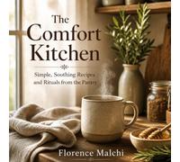 The Comfort Kitchen: Simple, Soothing Recipes and Rituals from the Pantry for Rest, Warmth, and Self-Care