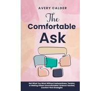 The Comfortable Ask: Get What You Want Without Awkwardness, Tension, or Making Others Uncomfortable | Science-backed, Comfort-first Strategies.