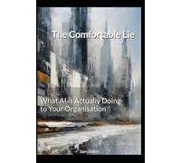 The Comfortable Lie: What AI is Actually Doing to Your Organisation