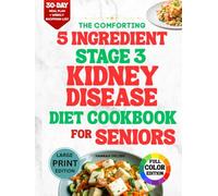 The comforting 5 ingredient stage 3 kidney disease cookbook for seniors: 120 Easy, Science-Backed CKD Recipes to Help You Stay Strong, Reduce Stress in the Kitchen, and Nourish Your Body Every Day.