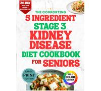 The comforting 5 ingredient stage 3 kidney disease cookbook for seniors: 120 Easy, Science-Backed CKD Recipes to Help You Stay Strong, Reduce Stress in the Kitchen, and Nourish Your Body Every Day.