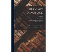 The Comic Almanack: An Ephemeris In Jest And Earnest, Containing Merry Tales, Humorous Poetry, Quips, And Oddities; Volume 1