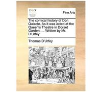 The Comical History Of Don Quixote. As It Was Acted At The Queen's Theatre In Dorset Garden, ... Written By Mr. D'urfey.
