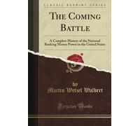 The Coming Battle: A Complete History of the National Banking Money Power in the United States (Classic Reprint)