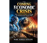 THE COMING ECONOMIC CRISIS: How Artificial Intelligence is Driving the World Economy Toward a Wall