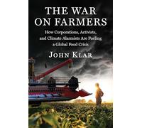 The Coming Food Crisis: How Corporations, Activists, and Climate Alarmists Are Waging War on Farmers