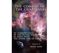 The Coming of the Guardians: An Interpretation of the Flying Saucers As Given from the Other Side of Life