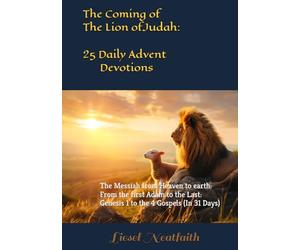 The Coming of the Lion of Judah: 25 Daily Advent Devotions: The Messiah from Heaven to earth: From the first Adam to the Last: Genesis 1 to the 4 Gospels (in 31 Days)