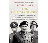 The Commanders: The Leadership Journeys of George Patton, Bernard Montgomery and Erwin Rommel