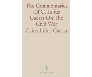 The Commentaries Of C. Julius Caesar On The Civil War