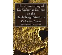 The Commentary Of Dr. Zacharias Ursinus On The Heidelberg Catechism