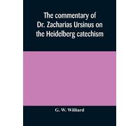 The Commentary Of Dr. Zacharias Ursinus On The Heidelberg Catechism