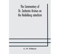 The Commentary Of Dr. Zacharias Ursinus On The Heidelberg Catechism