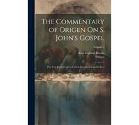 The Commentary Of Origen On S. John's Gospel: The Text Revised With A Critical Introduction And Indices; Volume 1