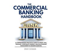 The Commercial Banking Handbook: A Comprehensive Practical Guide to Credit, Risk, Treasury, Corporate Finance, and Relationship Management in Modern Banking