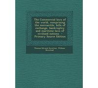 The Commercial Laws of the World, Comprising the Mercantile, Bills of Exchange, Bankruptcy and Maritime Laws of Civilised Nations - Primary Source Edition