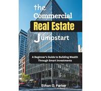 The Commercial Real Estate Jumpstart: A Beginner’s Guide to Building Wealth Through Smart Investments