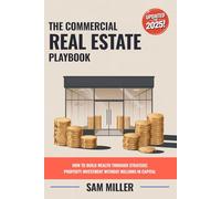 The Commercial Real Estate Playbook: How to Build Wealth Through Strategic Property Investment Without Millions in Capital